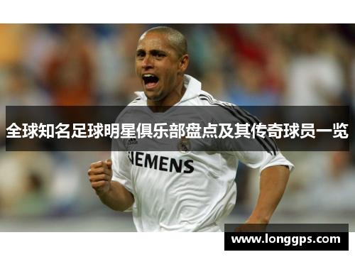 全球知名足球明星俱乐部盘点及其传奇球员一览