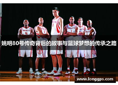 姚明80号传奇背后的故事与篮球梦想的传承之路