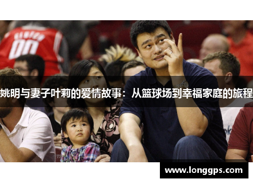 姚明与妻子叶莉的爱情故事：从篮球场到幸福家庭的旅程