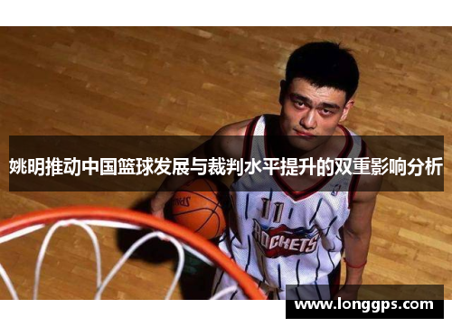 姚明推动中国篮球发展与裁判水平提升的双重影响分析