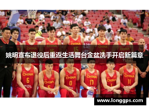 姚明宣布退役后重返生活舞台金盆洗手开启新篇章
