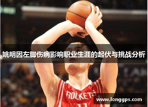 姚明因左脚伤病影响职业生涯的起伏与挑战分析