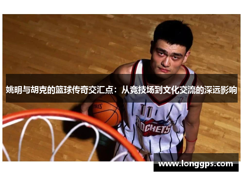 姚明与胡克的篮球传奇交汇点：从竞技场到文化交流的深远影响