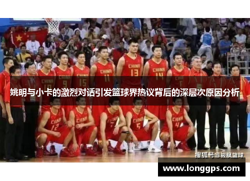 姚明与小卡的激烈对话引发篮球界热议背后的深层次原因分析