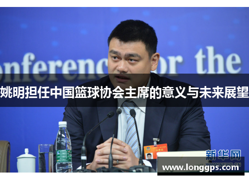 姚明担任中国篮球协会主席的意义与未来展望