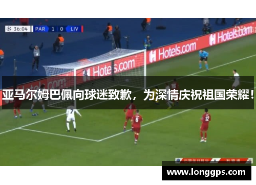 亚马尔姆巴佩向球迷致歉，为深情庆祝祖国荣耀！