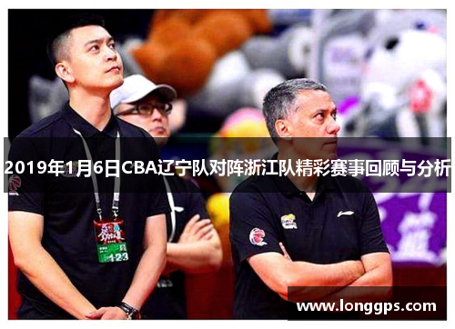 2019年1月6日CBA辽宁队对阵浙江队精彩赛事回顾与分析