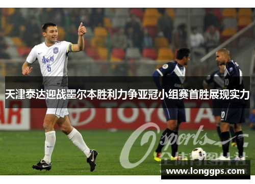 天津泰达迎战墨尔本胜利力争亚冠小组赛首胜展现实力
