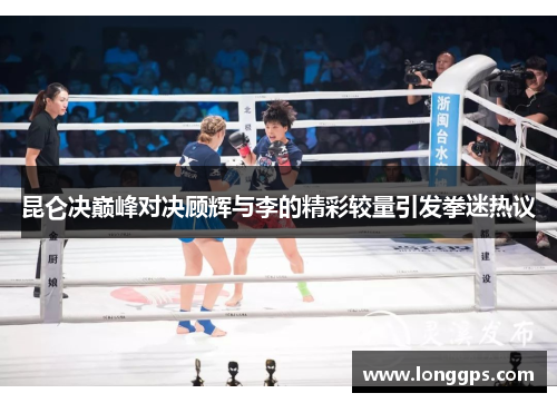 昆仑决巅峰对决顾辉与李的精彩较量引发拳迷热议