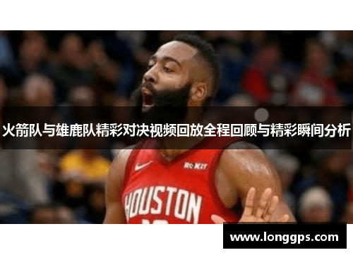 火箭队与雄鹿队精彩对决视频回放全程回顾与精彩瞬间分析