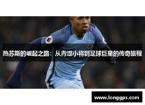 热苏斯的崛起之路：从青涩小将到足球巨星的传奇旅程
