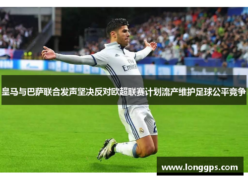皇马与巴萨联合发声坚决反对欧超联赛计划流产维护足球公平竞争