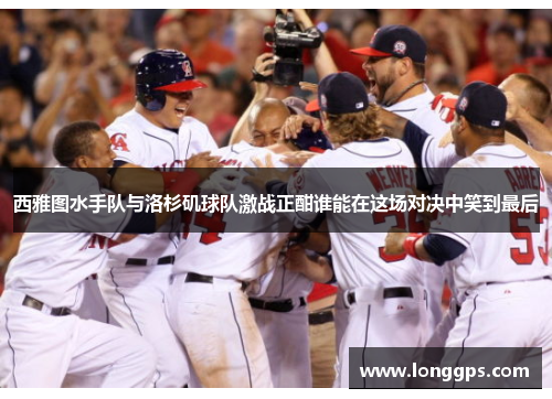 西雅图水手队与洛杉矶球队激战正酣谁能在这场对决中笑到最后